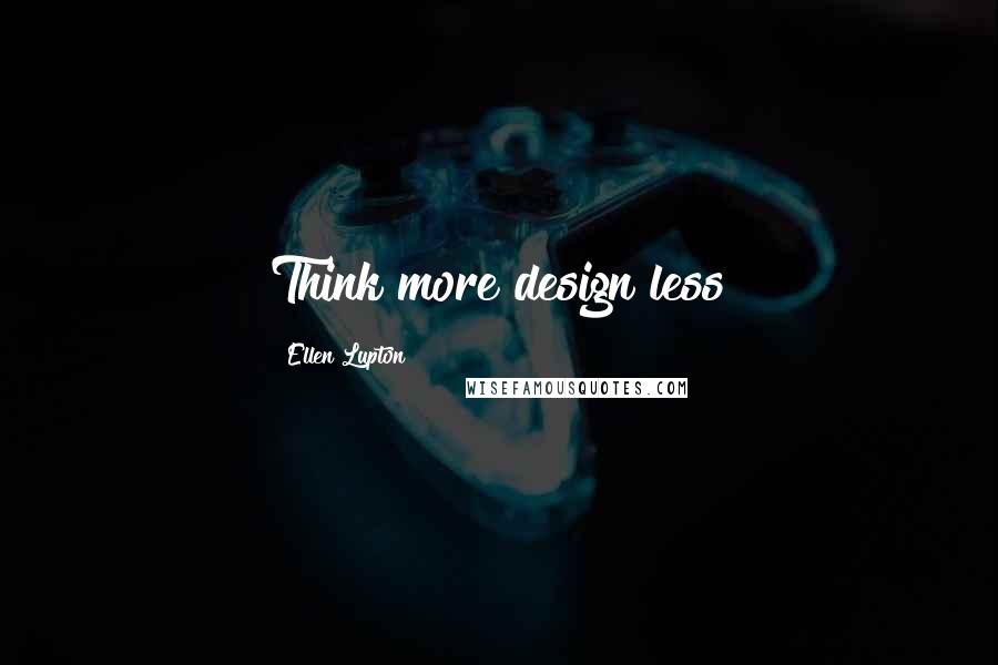 Ellen Lupton Quotes: Think more design less