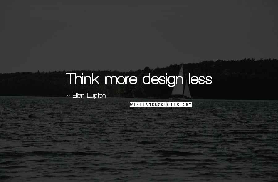 Ellen Lupton Quotes: Think more design less