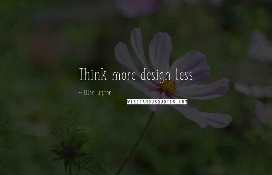 Ellen Lupton Quotes: Think more design less