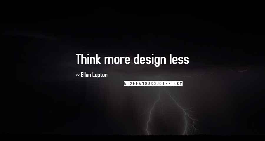 Ellen Lupton Quotes: Think more design less