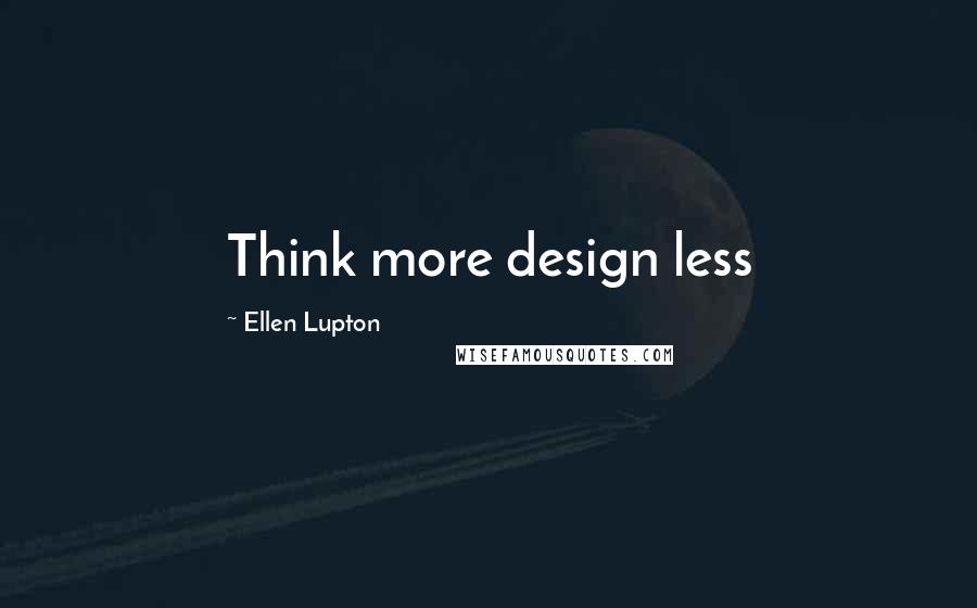 Ellen Lupton Quotes: Think more design less