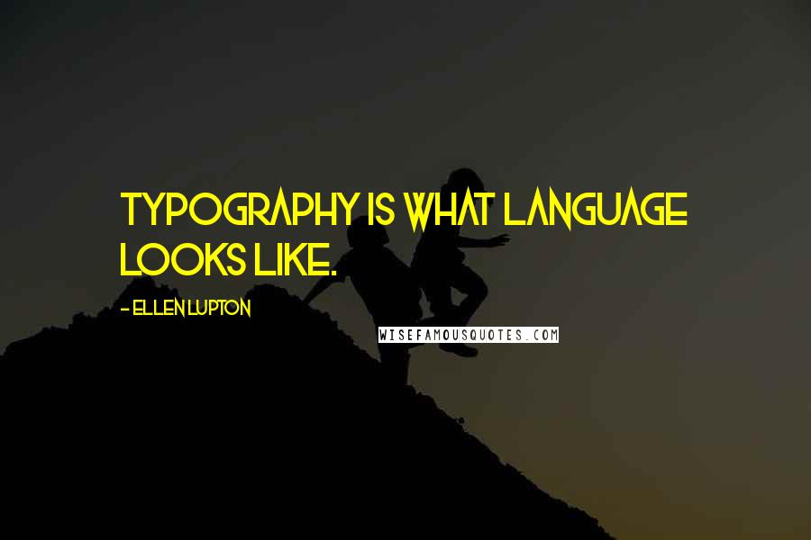 Ellen Lupton Quotes: Typography is what language looks like.