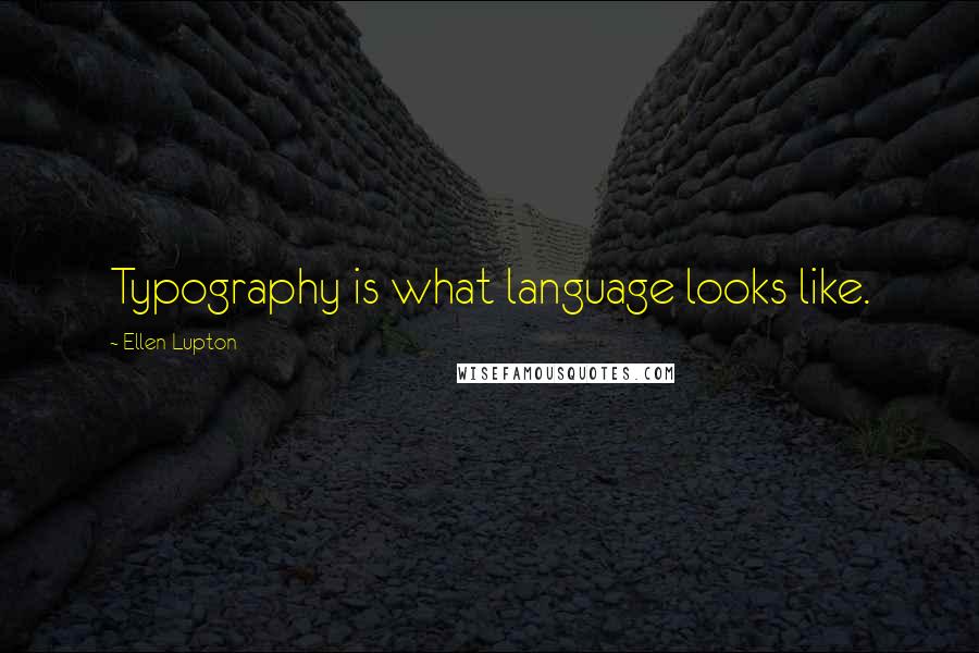 Ellen Lupton Quotes: Typography is what language looks like.