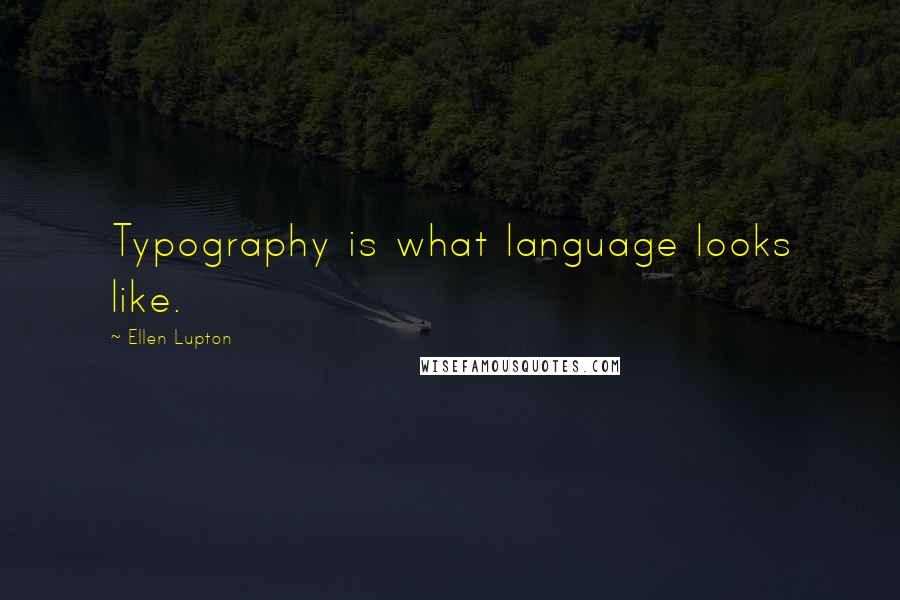 Ellen Lupton Quotes: Typography is what language looks like.