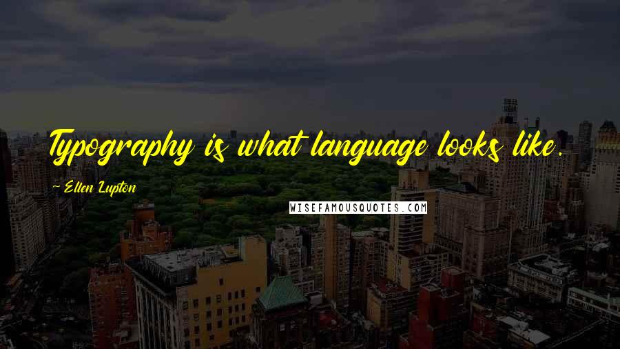 Ellen Lupton Quotes: Typography is what language looks like.