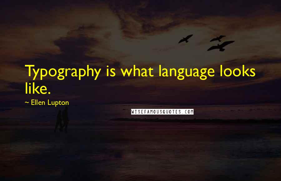 Ellen Lupton Quotes: Typography is what language looks like.