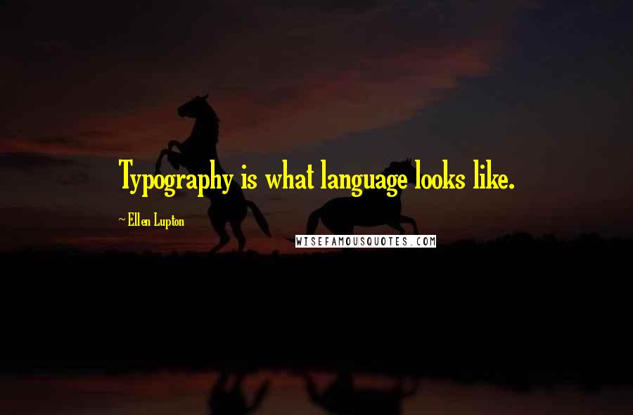 Ellen Lupton Quotes: Typography is what language looks like.