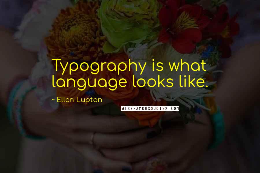 Ellen Lupton Quotes: Typography is what language looks like.