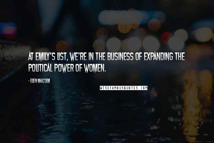 Ellen Malcolm Quotes: At EMILY's List, we're in the business of expanding the political power of women.