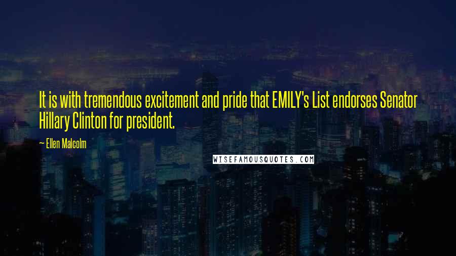 Ellen Malcolm Quotes: It is with tremendous excitement and pride that EMILY's List endorses Senator Hillary Clinton for president.