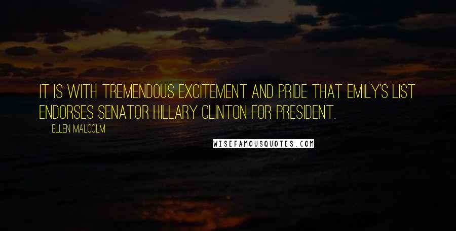 Ellen Malcolm Quotes: It is with tremendous excitement and pride that EMILY's List endorses Senator Hillary Clinton for president.