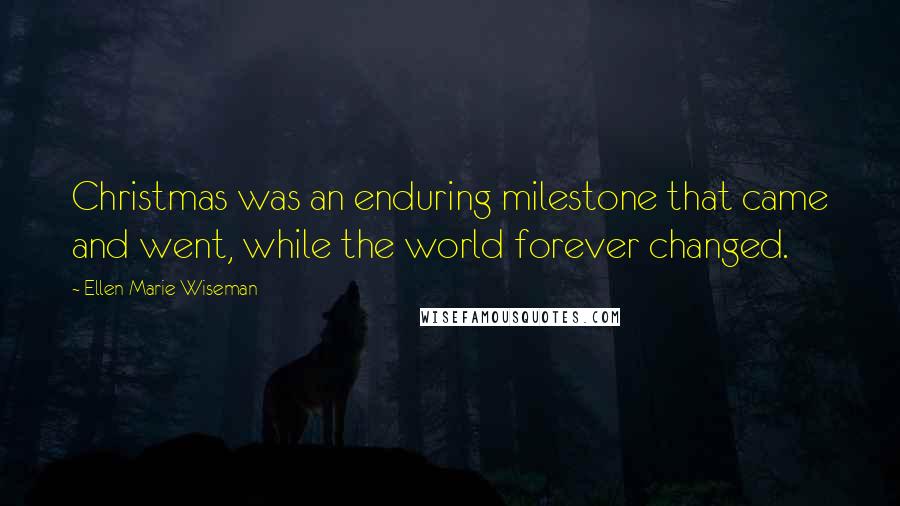 Ellen Marie Wiseman Quotes: Christmas was an enduring milestone that came and went, while the world forever changed.