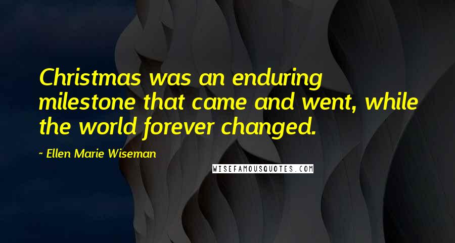 Ellen Marie Wiseman Quotes: Christmas was an enduring milestone that came and went, while the world forever changed.