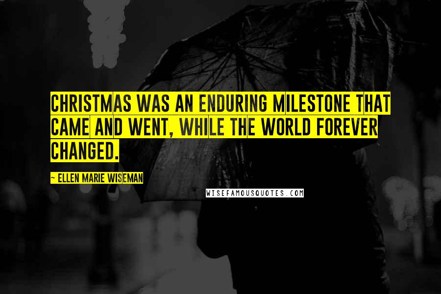 Ellen Marie Wiseman Quotes: Christmas was an enduring milestone that came and went, while the world forever changed.