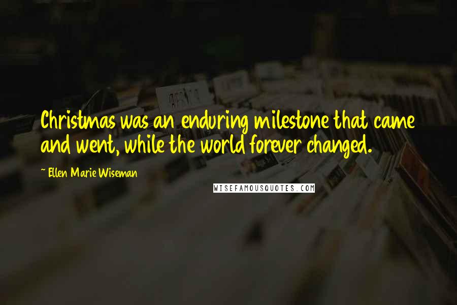 Ellen Marie Wiseman Quotes: Christmas was an enduring milestone that came and went, while the world forever changed.