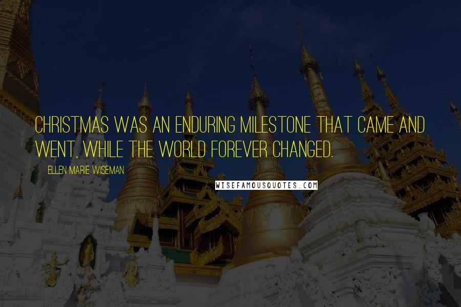 Ellen Marie Wiseman Quotes: Christmas was an enduring milestone that came and went, while the world forever changed.