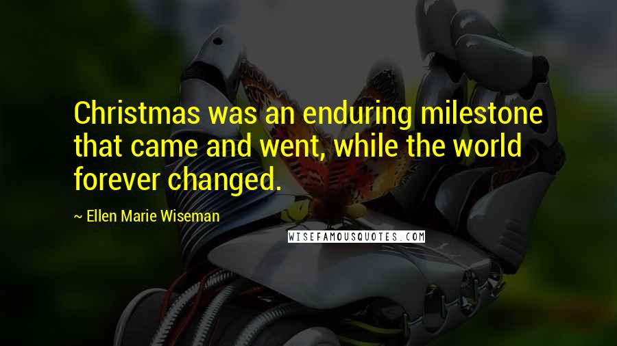 Ellen Marie Wiseman Quotes: Christmas was an enduring milestone that came and went, while the world forever changed.