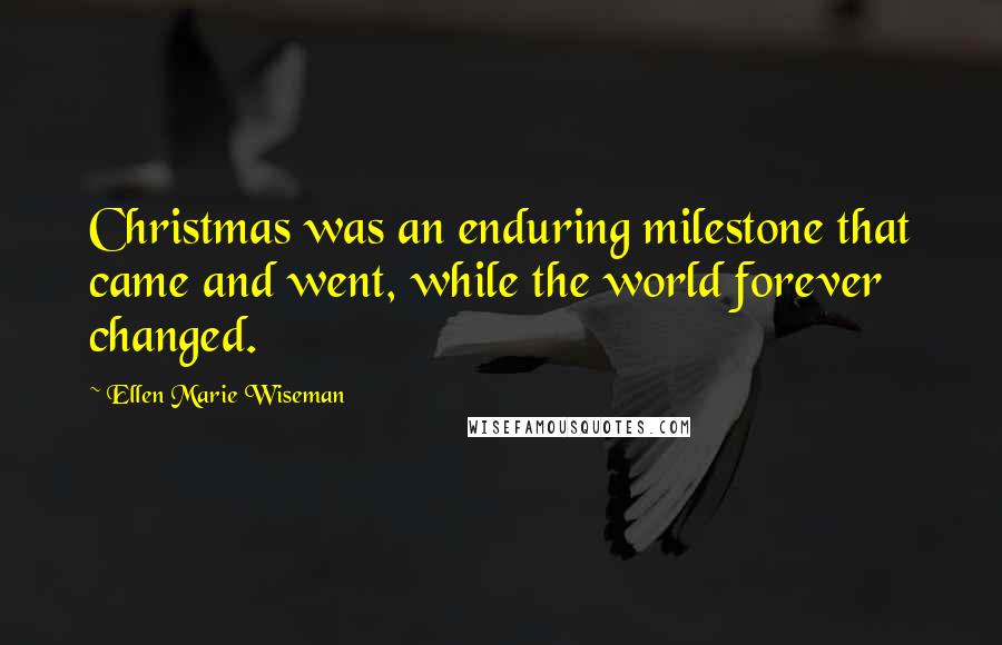 Ellen Marie Wiseman Quotes: Christmas was an enduring milestone that came and went, while the world forever changed.