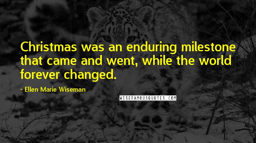 Ellen Marie Wiseman Quotes: Christmas was an enduring milestone that came and went, while the world forever changed.