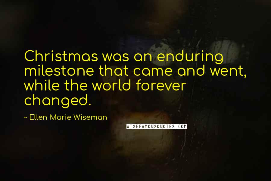 Ellen Marie Wiseman Quotes: Christmas was an enduring milestone that came and went, while the world forever changed.