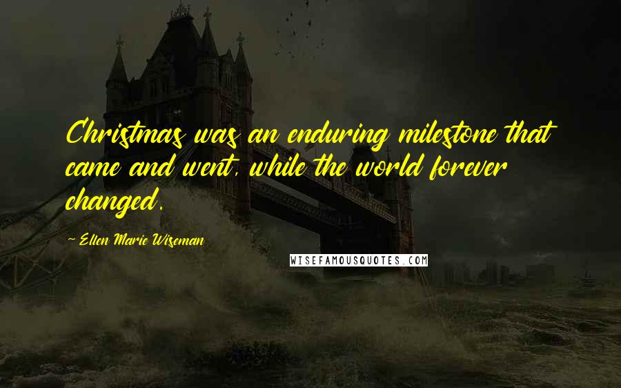 Ellen Marie Wiseman Quotes: Christmas was an enduring milestone that came and went, while the world forever changed.