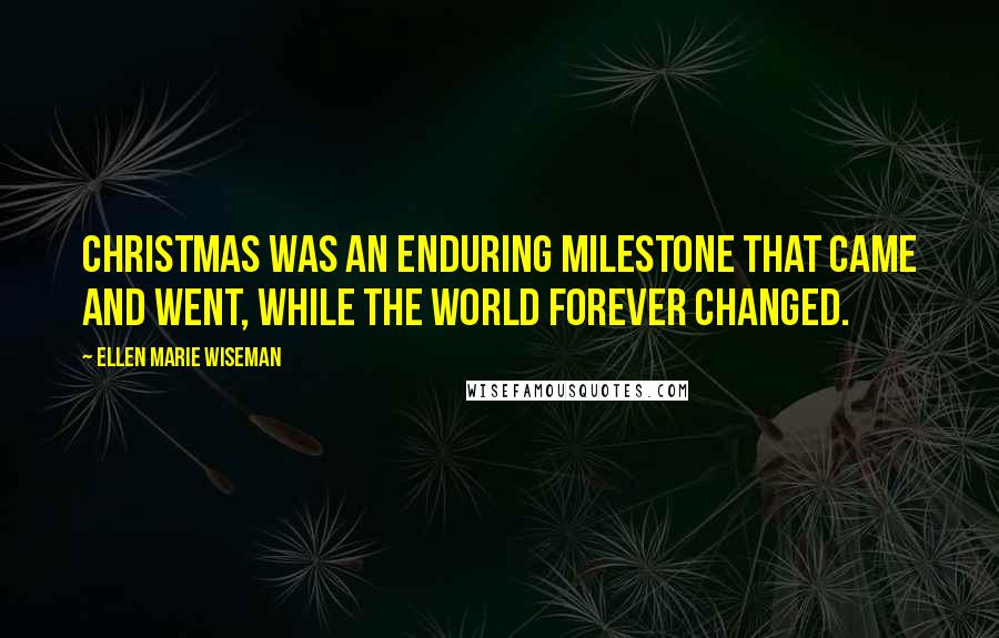 Ellen Marie Wiseman Quotes: Christmas was an enduring milestone that came and went, while the world forever changed.