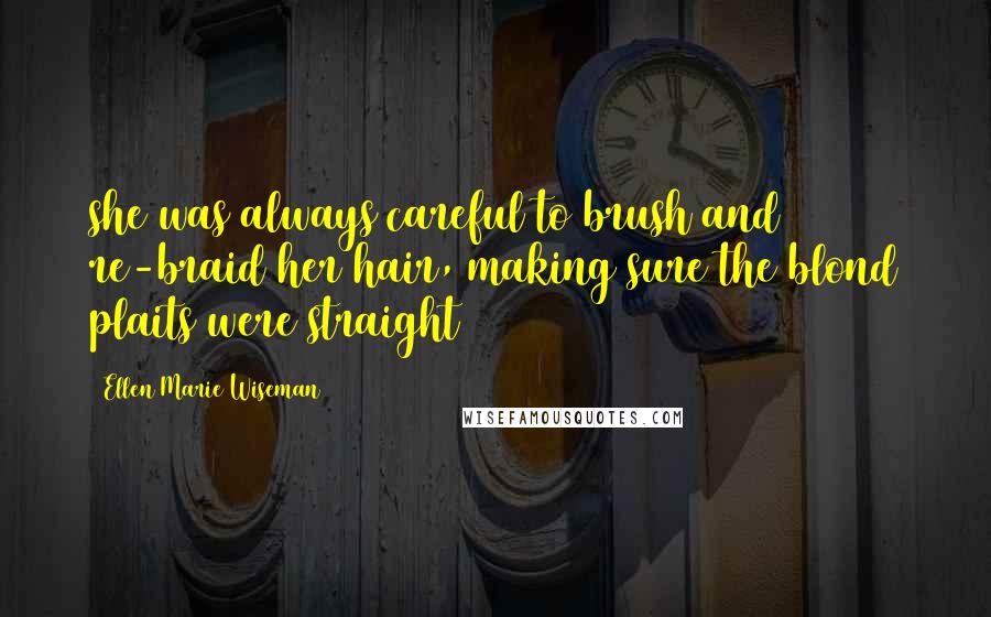 Ellen Marie Wiseman Quotes: she was always careful to brush and re-braid her hair, making sure the blond plaits were straight