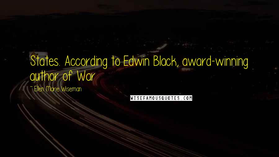 Ellen Marie Wiseman Quotes: States. According to Edwin Black, award-winning author of War