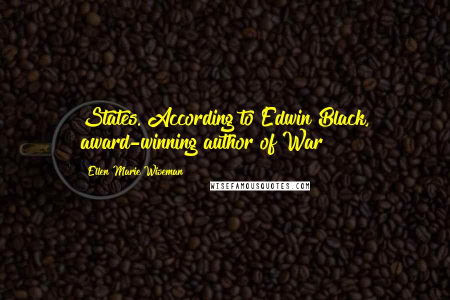 Ellen Marie Wiseman Quotes: States. According to Edwin Black, award-winning author of War