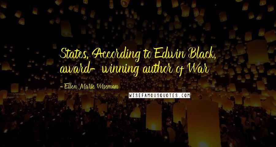 Ellen Marie Wiseman Quotes: States. According to Edwin Black, award-winning author of War