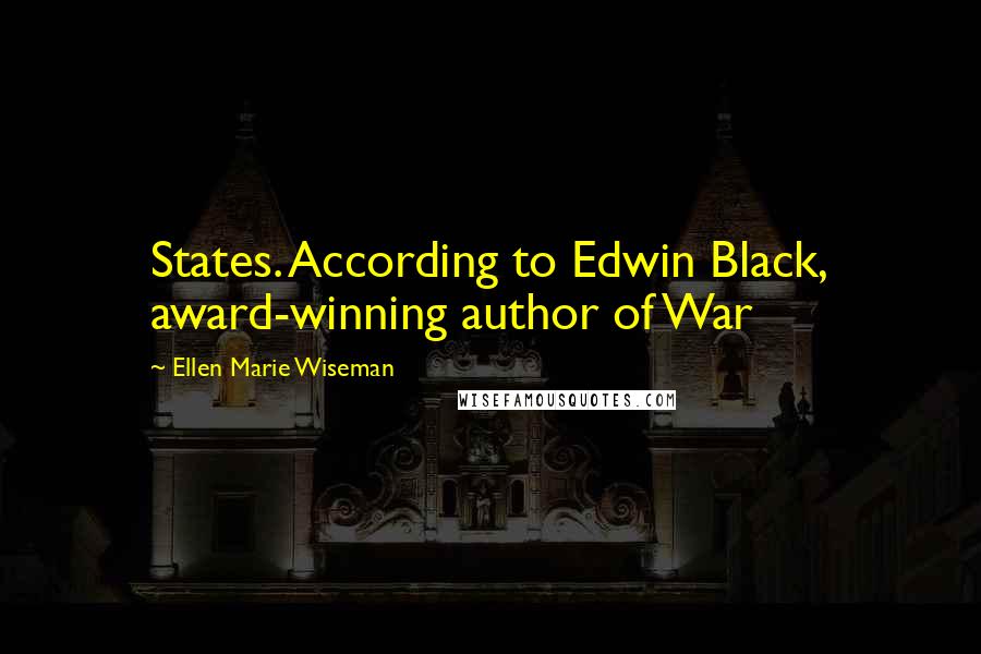 Ellen Marie Wiseman Quotes: States. According to Edwin Black, award-winning author of War