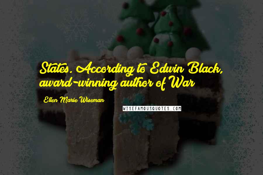 Ellen Marie Wiseman Quotes: States. According to Edwin Black, award-winning author of War