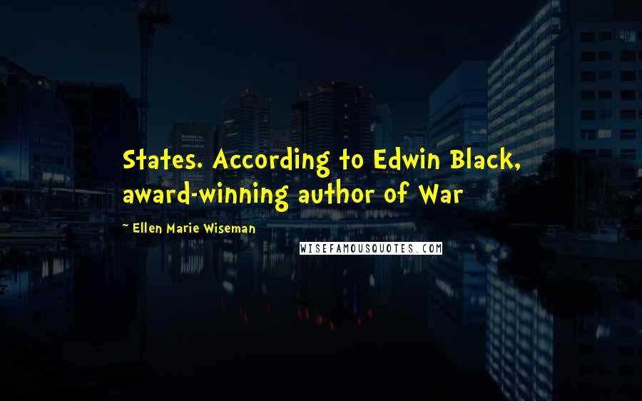 Ellen Marie Wiseman Quotes: States. According to Edwin Black, award-winning author of War