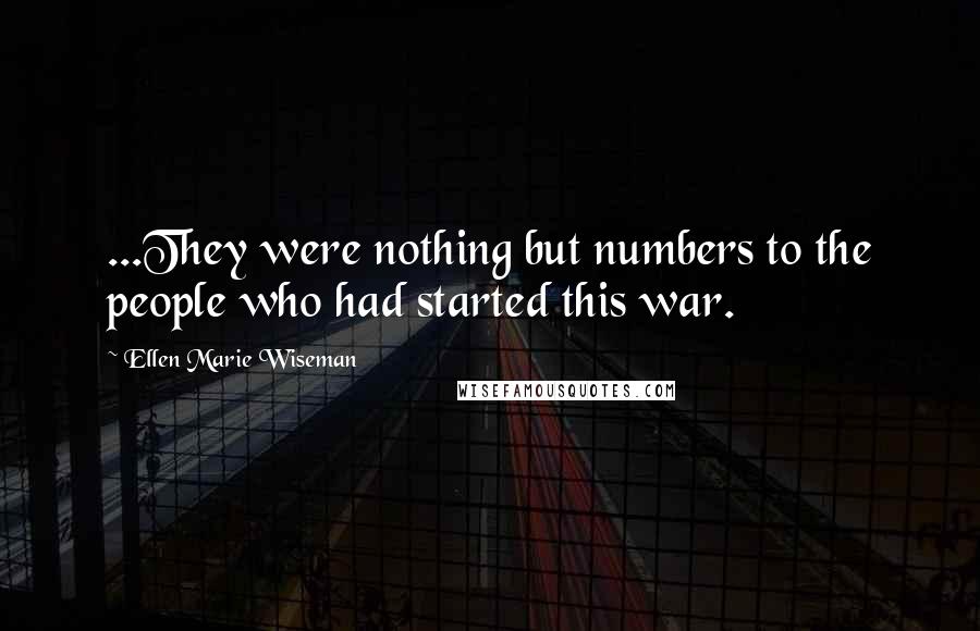 Ellen Marie Wiseman Quotes: ...They were nothing but numbers to the people who had started this war.