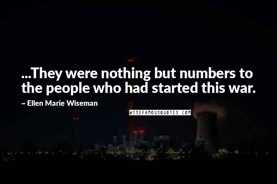 Ellen Marie Wiseman Quotes: ...They were nothing but numbers to the people who had started this war.