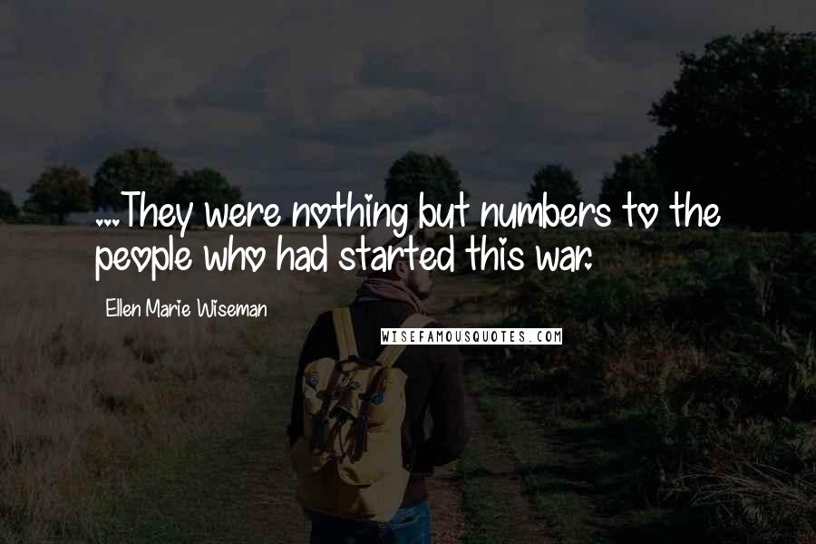 Ellen Marie Wiseman Quotes: ...They were nothing but numbers to the people who had started this war.