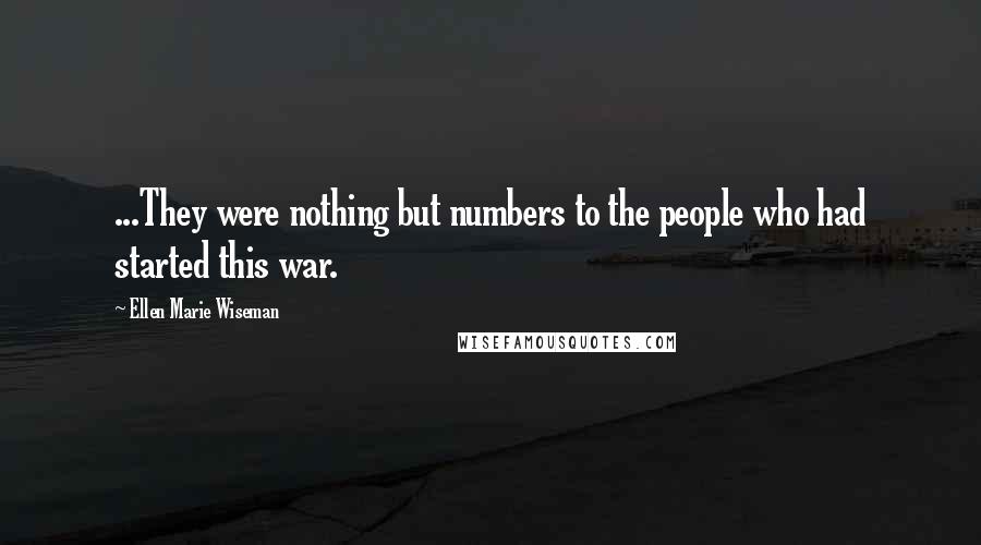 Ellen Marie Wiseman Quotes: ...They were nothing but numbers to the people who had started this war.