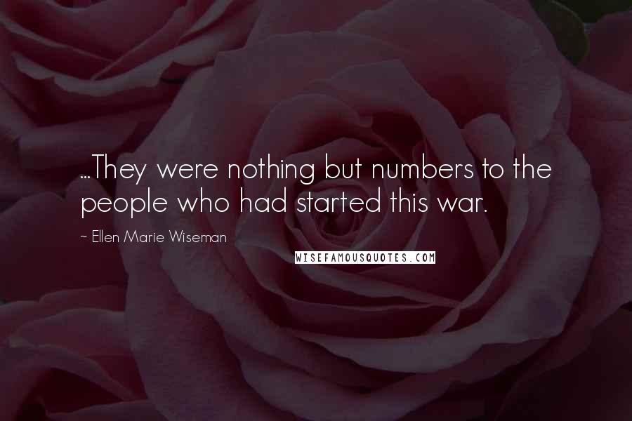 Ellen Marie Wiseman Quotes: ...They were nothing but numbers to the people who had started this war.