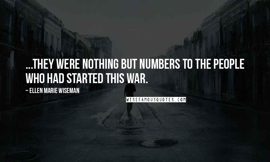 Ellen Marie Wiseman Quotes: ...They were nothing but numbers to the people who had started this war.
