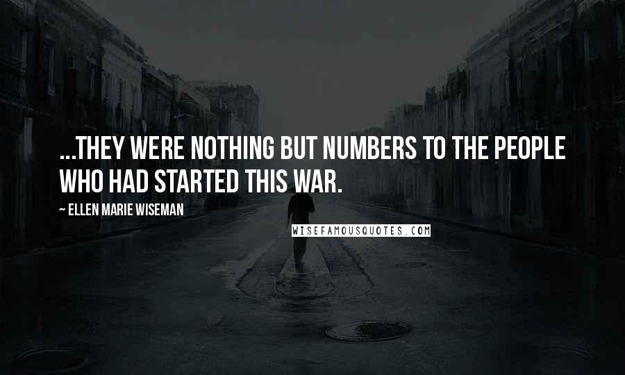 Ellen Marie Wiseman Quotes: ...They were nothing but numbers to the people who had started this war.