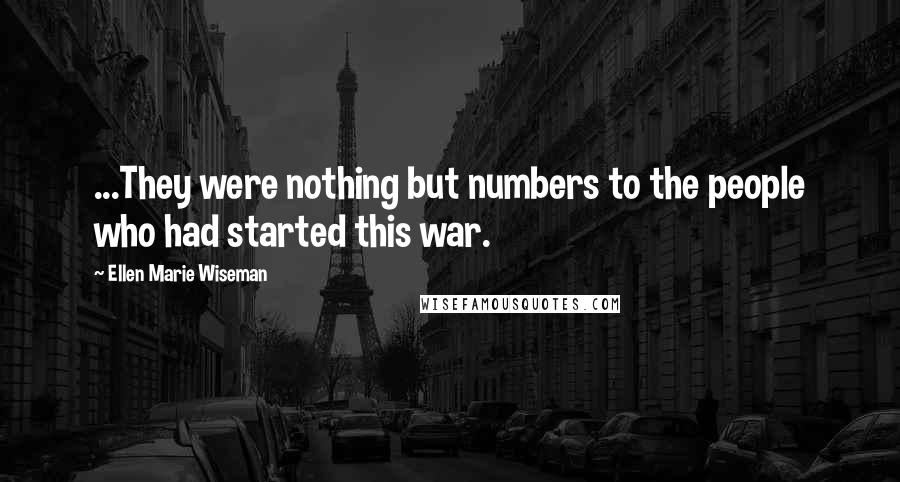 Ellen Marie Wiseman Quotes: ...They were nothing but numbers to the people who had started this war.