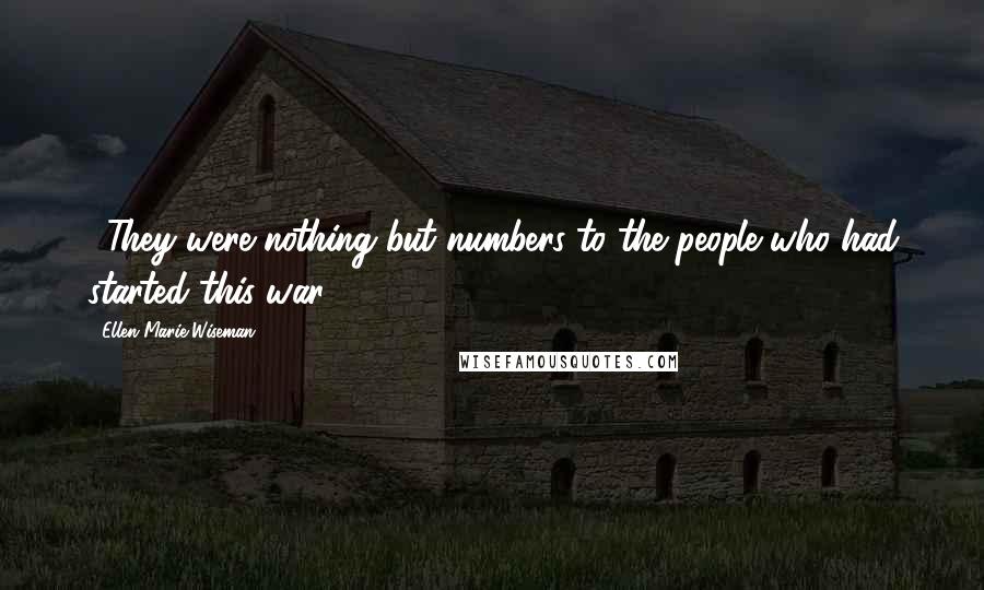 Ellen Marie Wiseman Quotes: ...They were nothing but numbers to the people who had started this war.