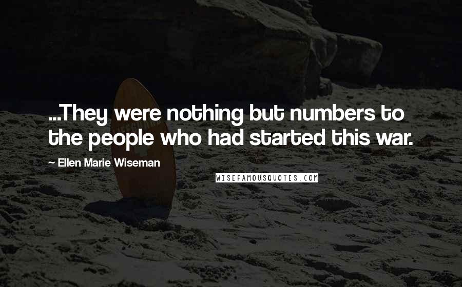 Ellen Marie Wiseman Quotes: ...They were nothing but numbers to the people who had started this war.