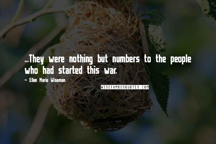 Ellen Marie Wiseman Quotes: ...They were nothing but numbers to the people who had started this war.