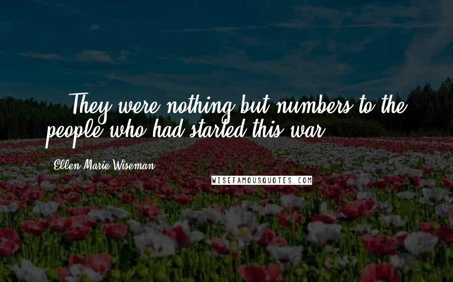 Ellen Marie Wiseman Quotes: ...They were nothing but numbers to the people who had started this war.