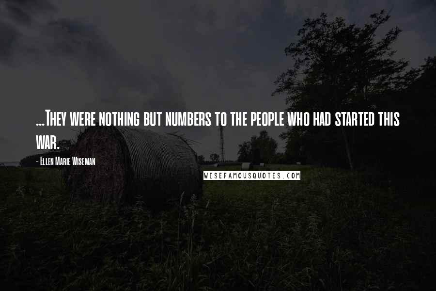 Ellen Marie Wiseman Quotes: ...They were nothing but numbers to the people who had started this war.