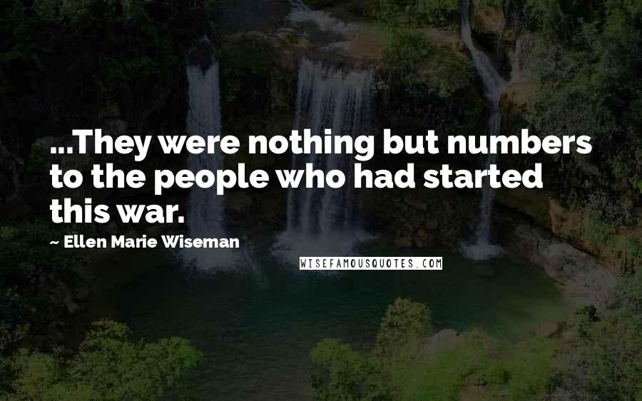 Ellen Marie Wiseman Quotes: ...They were nothing but numbers to the people who had started this war.