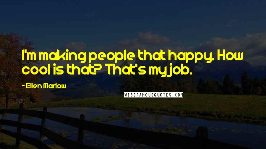 Ellen Marlow Quotes: I'm making people that happy. How cool is that? That's my job.