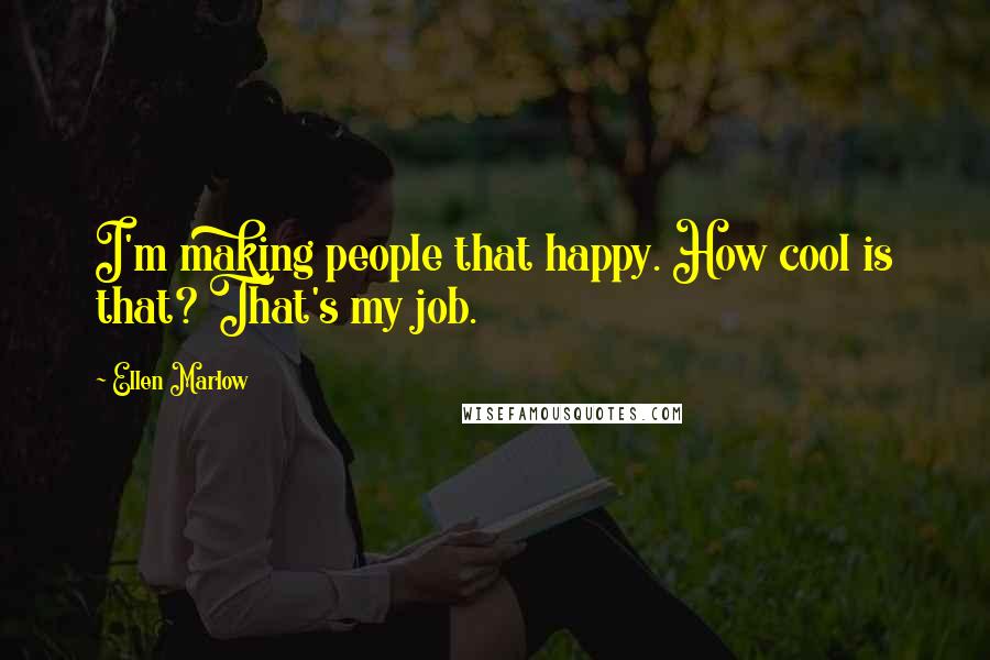 Ellen Marlow Quotes: I'm making people that happy. How cool is that? That's my job.