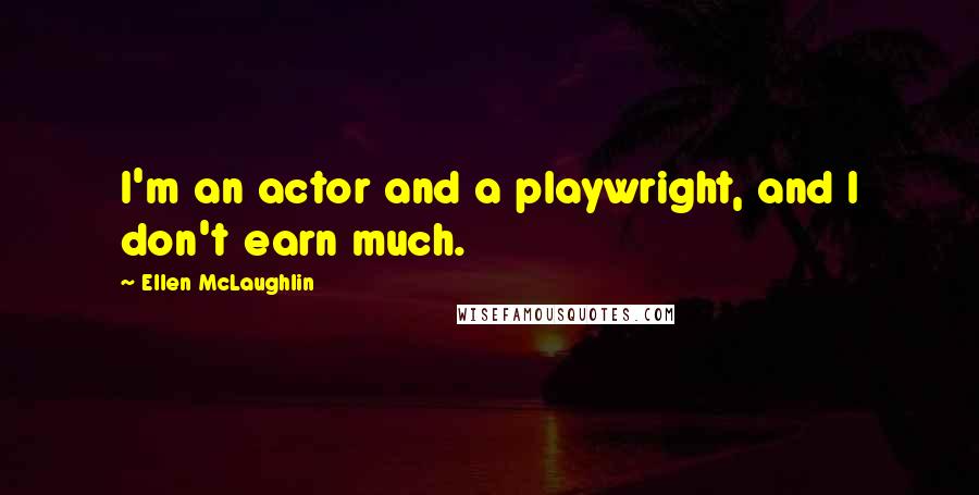 Ellen McLaughlin Quotes: I'm an actor and a playwright, and I don't earn much.